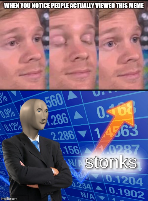 WHEN YOU NOTICE PEOPLE ACTUALLY VIEWED THIS MEME | image tagged in blinking guy,stonks | made w/ Imgflip meme maker