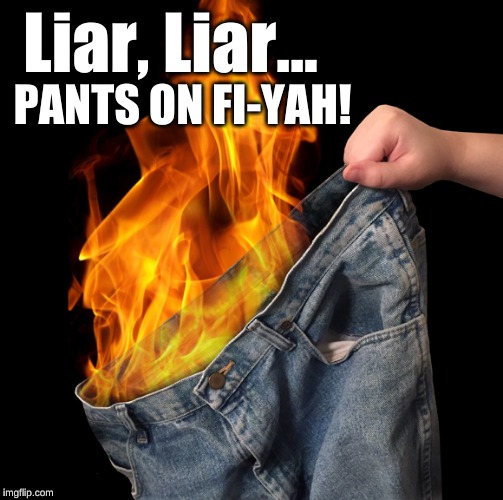 Pants on Fire | Liar, Liar... PANTS ON FI-YAH! | image tagged in pants on fire | made w/ Imgflip meme maker