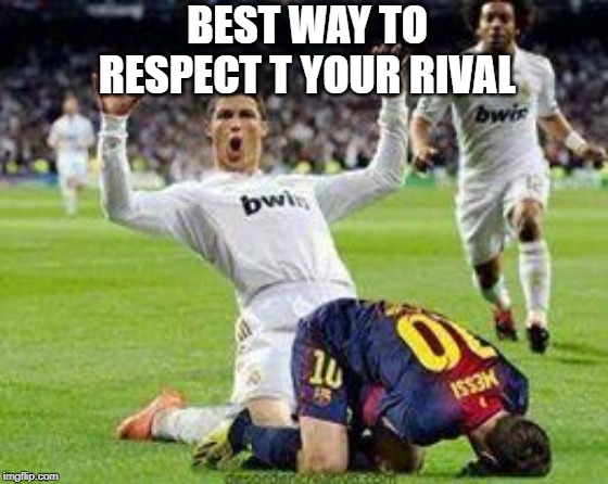 Watch out footballers | BEST WAY TO RESPECT T YOUR RIVAL | image tagged in watch out footballers | made w/ Imgflip meme maker