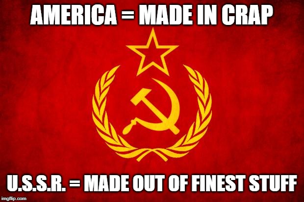 In Soviet Russia | AMERICA = MADE IN CRAP; U.S.S.R. = MADE OUT OF FINEST STUFF | image tagged in in soviet russia | made w/ Imgflip meme maker