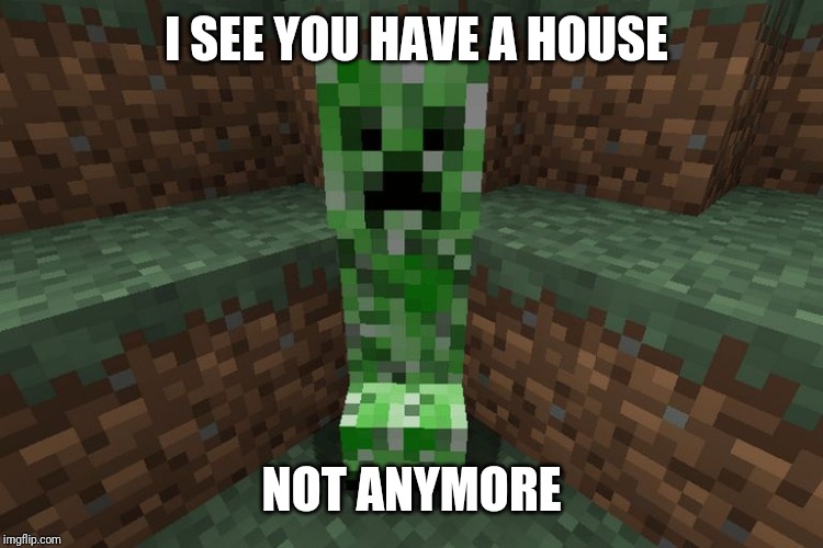 creeper aww man | I SEE YOU HAVE A HOUSE; NOT ANYMORE | image tagged in creeper aww man | made w/ Imgflip meme maker