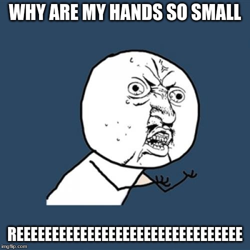 Y U No | WHY ARE MY HANDS SO SMALL; REEEEEEEEEEEEEEEEEEEEEEEEEEEEEEEE | image tagged in memes,y u no | made w/ Imgflip meme maker