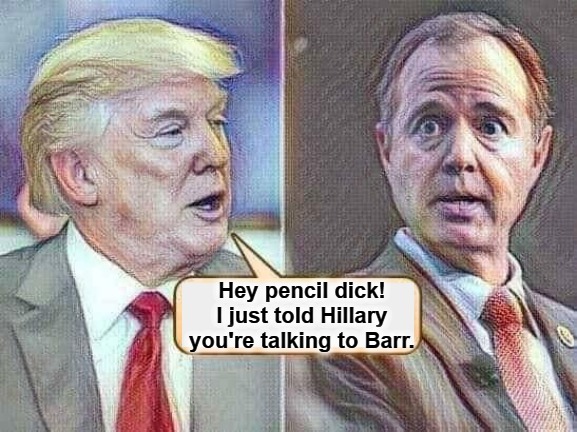 Hey, pencil dick! I just told Hillary you're talking to Barr. | Hey pencil dick! I just told Hillary you're talking to Barr. | image tagged in adam schiff,shifty schiff,crooked hillary,bill barr,pencil neck,pencil dick | made w/ Imgflip meme maker