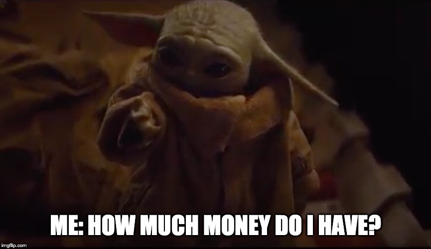 When I remind myself that I can't do things | ME: HOW MUCH MONEY DO I HAVE? | image tagged in baby yoda,broke,money | made w/ Imgflip meme maker