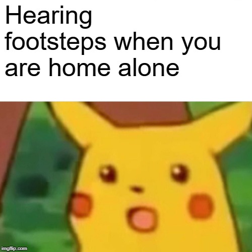 Surprised Pikachu Meme | Hearing footsteps when you are home alone | image tagged in memes,surprised pikachu | made w/ Imgflip meme maker