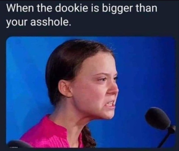 When the dookie is bigger than your asshole. | image tagged in greta thunberg how dare you,ecofascist greta thunberg,uneducated twit,childhood ruined,children of the corn,children of the con | made w/ Imgflip meme maker