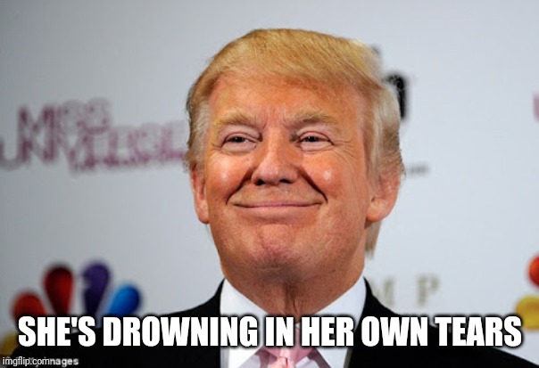 Donald trump approves | SHE'S DROWNING IN HER OWN TEARS | image tagged in donald trump approves | made w/ Imgflip meme maker