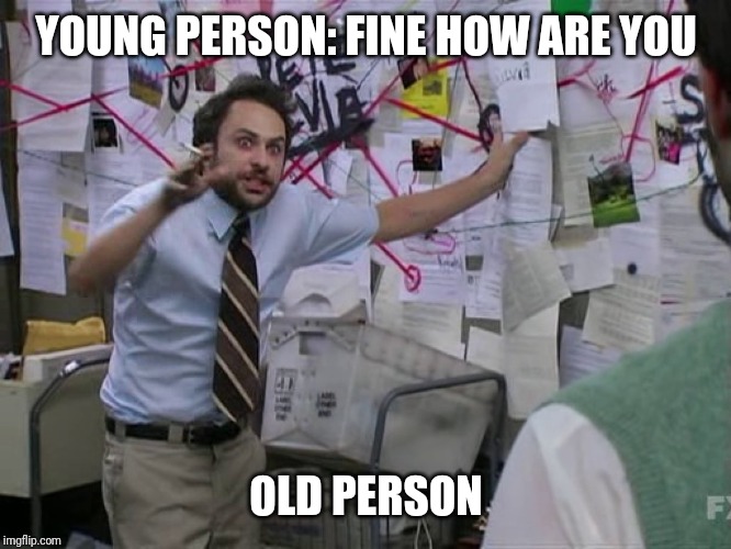 Charlie Conspiracy (Always Sunny in Philidelphia) | YOUNG PERSON: FINE HOW ARE YOU; OLD PERSON | image tagged in charlie conspiracy always sunny in philidelphia | made w/ Imgflip meme maker