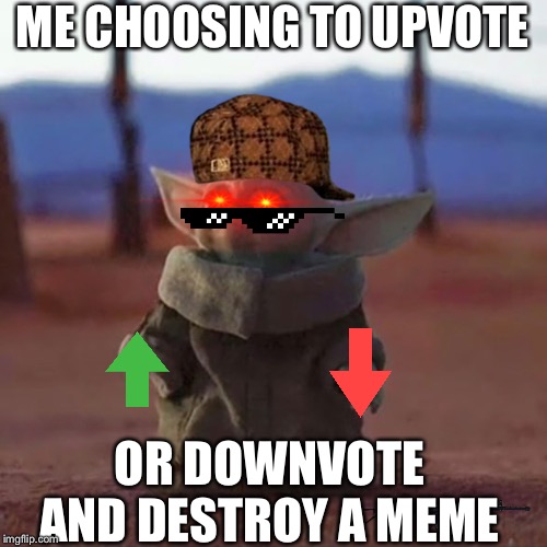 Baby Yoda | ME CHOOSING TO UPVOTE; OR DOWNVOTE AND DESTROY A MEME | image tagged in baby yoda | made w/ Imgflip meme maker