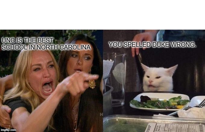 Woman Yelling At Cat Meme | UNC IS THE BEST SCHOOL IN NORTH CAROLINA; YOU SPELLED DUKE WRONG. | image tagged in memes,woman yelling at cat | made w/ Imgflip meme maker