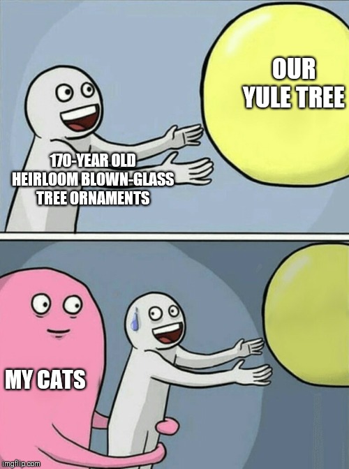 Meeew! | OUR YULE TREE; 170-YEAR OLD HEIRLOOM BLOWN-GLASS TREE ORNAMENTS; MY CATS | image tagged in memes,running away balloon,yuletide,christmas,cats,humor | made w/ Imgflip meme maker