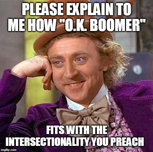 Creepy Condescending Wonka | PLEASE EXPLAIN TO ME HOW "O.K. BOOMER"; FITS WITH THE INTERSECTIONALITY YOU PREACH | image tagged in memes,creepy condescending wonka | made w/ Imgflip meme maker