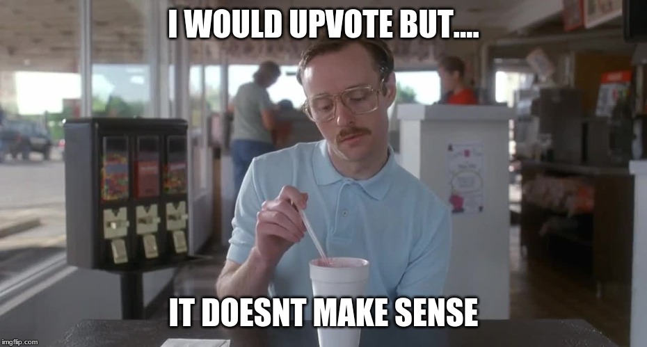 Napoleon Dynamite Pretty Serious | I WOULD UPVOTE BUT.... IT DOESNT MAKE SENSE | image tagged in napoleon dynamite pretty serious | made w/ Imgflip meme maker