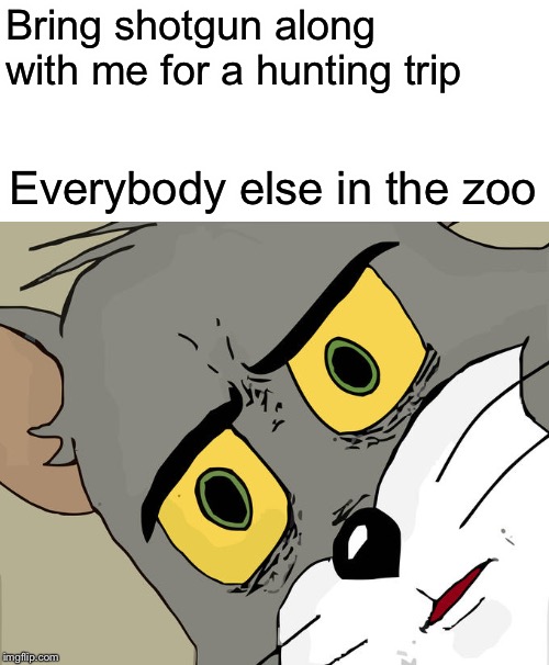 Unsettled Tom Meme | Bring shotgun along with me for a hunting trip; Everybody else in the zoo | image tagged in memes,unsettled tom | made w/ Imgflip meme maker