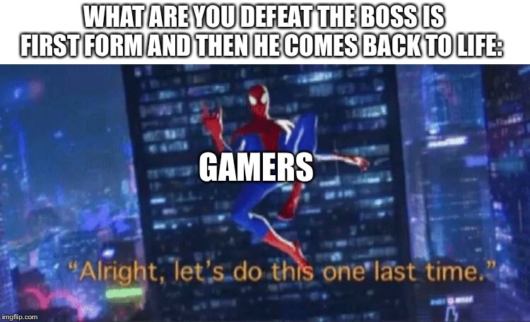 Alright, let's do this one more time | WHAT ARE YOU DEFEAT THE BOSS IS FIRST FORM AND THEN HE COMES BACK TO LIFE:; GAMERS | image tagged in alright let's do this one more time | made w/ Imgflip meme maker