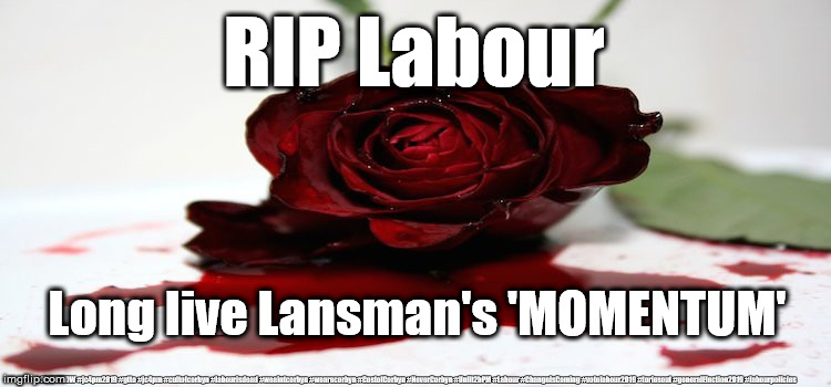 RIP Labour - long live Lansman's Momentum party | RIP Labour; Long live Lansman's 'MOMENTUM'; #JC4PMNOW #jc4pm2019 #gtto #jc4pm #cultofcorbyn #labourisdead #weaintcorbyn #wearecorbyn #CostofCorbyn #NeverCorbyn #Unfit2bPM #Labour #ChangeIsComing #votelabour2019 #toriesout #generalElection2019 #labourpolicies | image tagged in brexit election 2019,momentum students,lansman momentum party,exlabour,labourisdead,jc4pmnow gtto jc4pm2019 | made w/ Imgflip meme maker