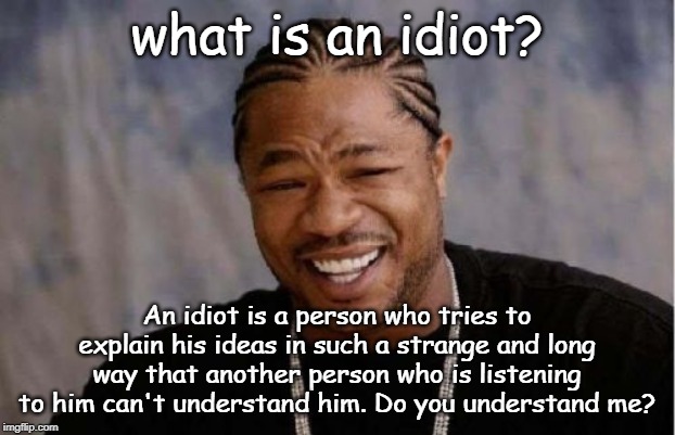 Yo Dawg Heard You Meme | what is an idiot? An idiot is a person who tries to explain his ideas in such a strange and long way that another person who is listening to him can't understand him. Do you understand me? | image tagged in memes,yo dawg heard you | made w/ Imgflip meme maker