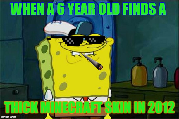 Don't You Squidward | WHEN A 6 YEAR OLD FINDS A; THICK MINECRAFT SKIN IN 2012 | image tagged in memes,dont you squidward | made w/ Imgflip meme maker