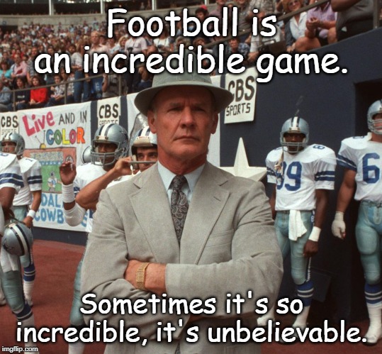 Tom Landry | Football is an incredible game. Sometimes it's so incredible, it's unbelievable. | image tagged in football | made w/ Imgflip meme maker