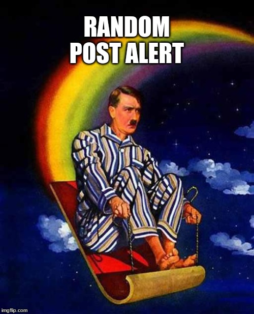 Random Hitler | RANDOM POST ALERT | image tagged in random hitler | made w/ Imgflip meme maker