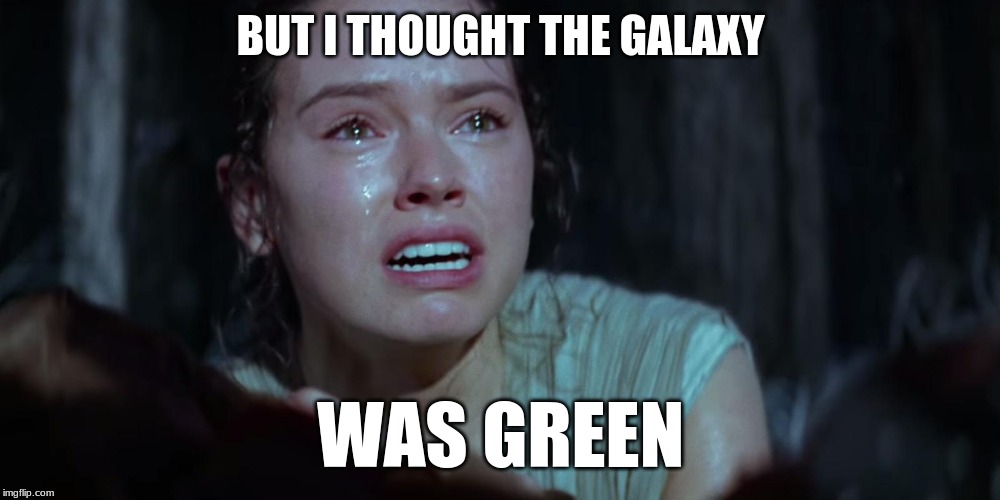 Star Wars Rey Crying | BUT I THOUGHT THE GALAXY WAS GREEN | image tagged in star wars rey crying | made w/ Imgflip meme maker