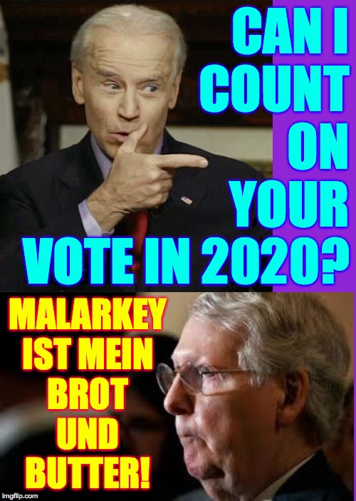 Life after impeachment. | CAN I
COUNT
ON
YOUR
VOTE IN 2020? MALARKEY
IST MEIN
BROT
UND
BUTTER! | image tagged in memes,biden shotgun,moscow mitch,malarkey train | made w/ Imgflip meme maker