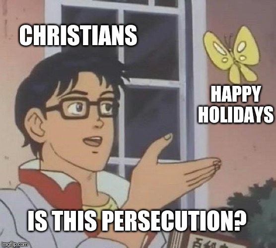 Christian Persecution | CHRISTIANS; HAPPY HOLIDAYS; IS THIS PERSECUTION? | image tagged in memes,is this a pigeon,christian,persecution | made w/ Imgflip meme maker