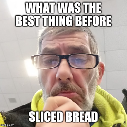 Pondering Bert | WHAT WAS THE BEST THING BEFORE; SLICED BREAD | image tagged in pondering bert | made w/ Imgflip meme maker