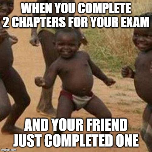 Third World Success Kid Meme | WHEN YOU COMPLETE 2 CHAPTERS FOR YOUR EXAM; AND YOUR FRIEND JUST COMPLETED ONE | image tagged in memes,third world success kid | made w/ Imgflip meme maker