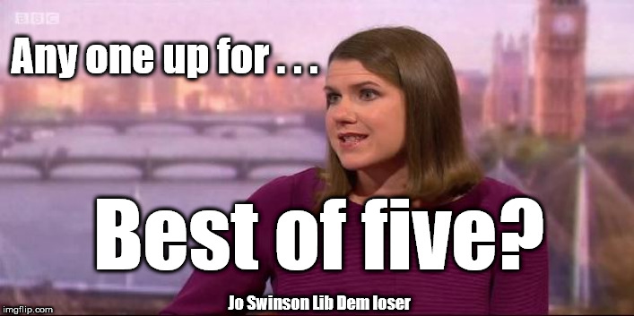Swinson - Best of 5? | Any one up for . . . Best of five? Jo Swinson Lib Dem loser | image tagged in jo swinson lib dem,brexit election 2019,lib dem losers | made w/ Imgflip meme maker