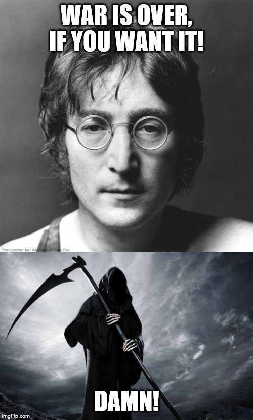 WAR IS OVER, IF YOU WANT IT! DAMN! | image tagged in death,john lennon | made w/ Imgflip meme maker