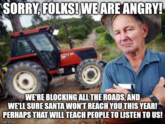 In the Netherlands angry farmers are about to block all distribution centres of supermarkets. So let's illustrate this anger. | SORRY, FOLKS! WE ARE ANGRY! WE'RE BLOCKING ALL THE ROADS, AND WE'LL SURE SANTA WON'T REACH YOU THIS YEAR! PERHAPS THAT WILL TEACH PEOPLE TO LISTEN TO US! | image tagged in angry farmer,nitrogen | made w/ Imgflip meme maker