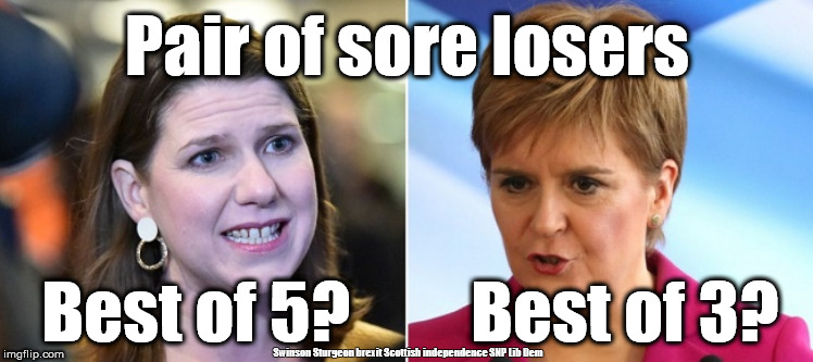 Swinson/Sturgeon - sore losers | Pair of sore losers; Best of 5?         Best of 3? Swinson Sturgeon brexit Scottish independence SNP Lib Dem | image tagged in snp sturgeon,swinson lib dem,scottish independence,brexit election 2019,brexit,sore losers | made w/ Imgflip meme maker