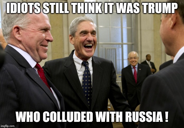 Happy Robert Mueller | IDIOTS STILL THINK IT WAS TRUMP WHO COLLUDED WITH RUSSIA ! | image tagged in happy robert mueller | made w/ Imgflip meme maker