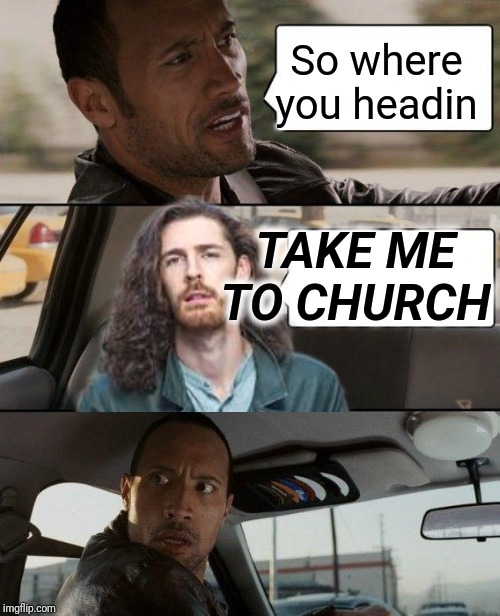 The Rock Driving Meme | So where you headin; TAKE ME TO CHURCH | image tagged in memes,the rock driving | made w/ Imgflip meme maker