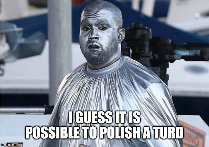 Grandpa Was Wrong | I GUESS IT IS POSSIBLE TO POLISH A TURD | image tagged in kanye west,silver | made w/ Imgflip meme maker