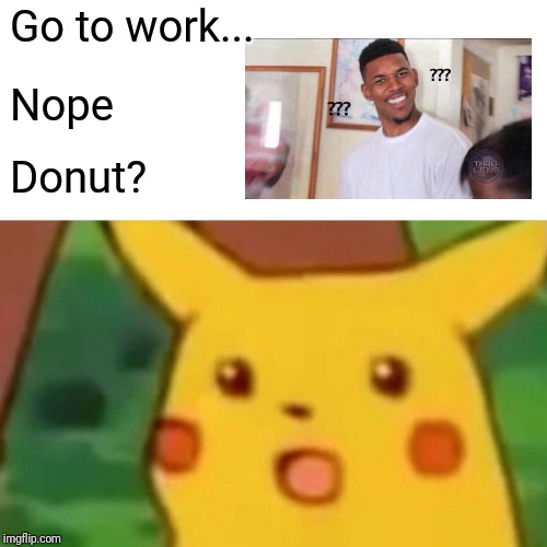 Surprised Pikachu | Go to work... Nope; Donut? | image tagged in memes,surprised pikachu | made w/ Imgflip meme maker