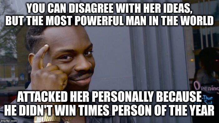 Roll Safe Think About It Meme | YOU CAN DISAGREE WITH HER IDEAS, BUT THE MOST POWERFUL MAN IN THE WORLD ATTACKED HER PERSONALLY BECAUSE HE DIDN'T WIN TIMES PERSON OF THE YE | image tagged in memes,roll safe think about it | made w/ Imgflip meme maker