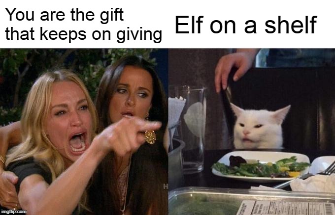 Woman Yelling At Cat | You are the gift that keeps on giving; Elf on a shelf | image tagged in memes,woman yelling at cat | made w/ Imgflip meme maker