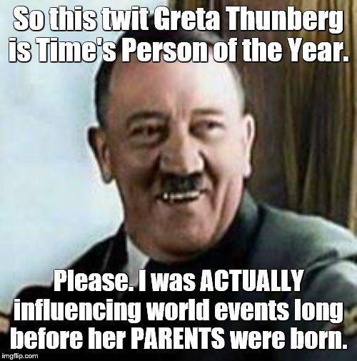 Time magazine's Person of the Year, 1938, would be getting a good laugh right now | So this twit Greta Thunberg is Time's Person of the Year. Please. I was ACTUALLY influencing world events long before her PARENTS were born. | image tagged in laughing hitler,hitler,greta thunberg,time magazine person of the year | made w/ Imgflip meme maker