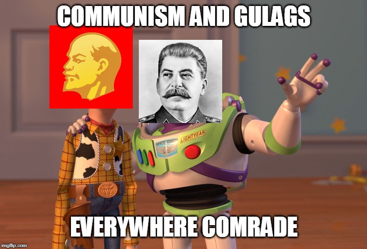 X, X Everywhere | COMMUNISM AND GULAGS; EVERYWHERE COMRADE | image tagged in memes,x x everywhere | made w/ Imgflip meme maker
