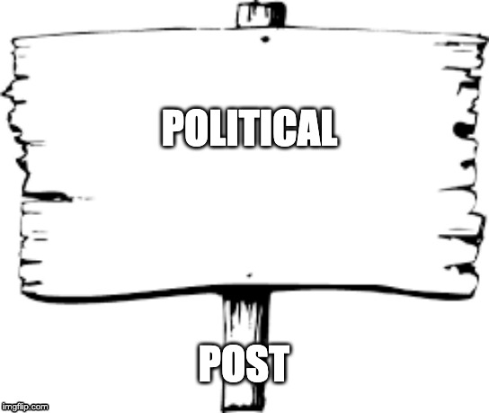 Blank sign | POLITICAL; POST | image tagged in blank sign | made w/ Imgflip meme maker