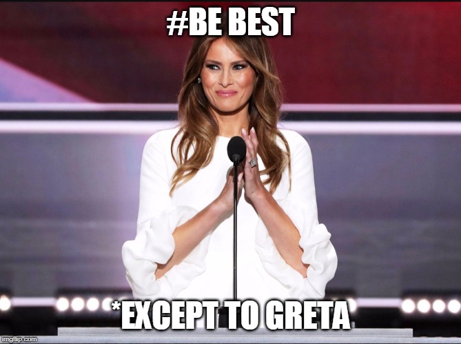 Melania trump meme | #BE BEST; *EXCEPT TO GRETA | image tagged in melania trump meme | made w/ Imgflip meme maker