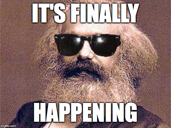 Karl Marx | IT'S FINALLY HAPPENING | image tagged in karl marx | made w/ Imgflip meme maker