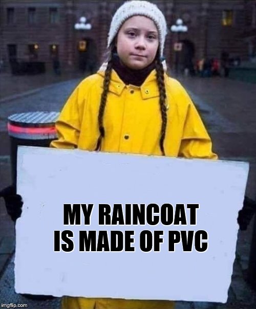 Greta | MY RAINCOAT IS MADE OF PVC | image tagged in greta | made w/ Imgflip meme maker