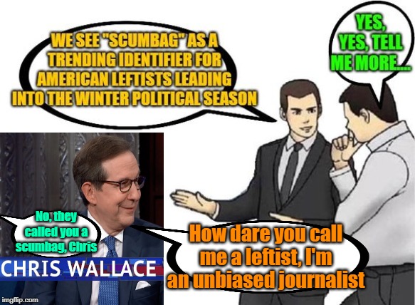 Deep state propagandist tool | No, they called you a scumbag, Chris; How dare you call me a leftist, I'm an unbiased journalist | image tagged in fake news,maga,trump 2020,hashtags,propaganda | made w/ Imgflip meme maker