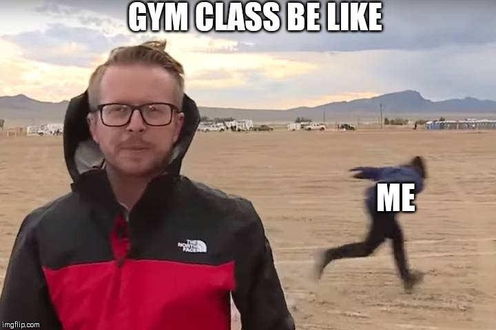 Area 51 Naruto Runner | GYM CLASS BE LIKE; ME | image tagged in area 51 naruto runner | made w/ Imgflip meme maker