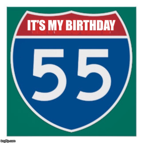 Today is my 55th birthday! | IT’S MY BIRTHDAY | image tagged in happy birthday,birthday,speed limit,old | made w/ Imgflip meme maker