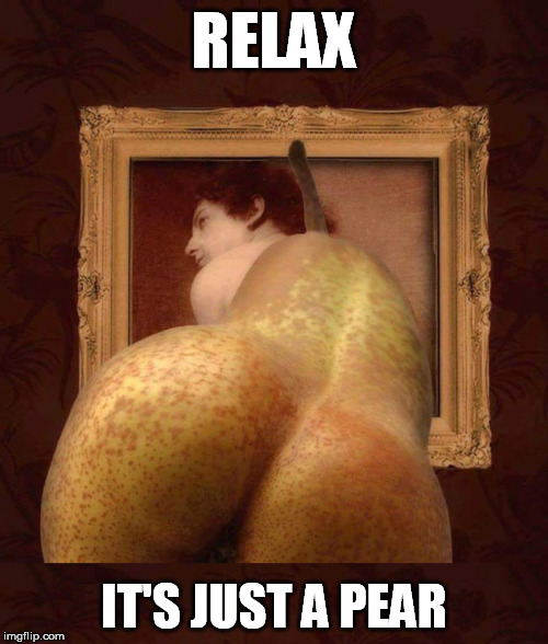  RELAX; IT'S JUST A PEAR | image tagged in pear,booty | made w/ Imgflip meme maker