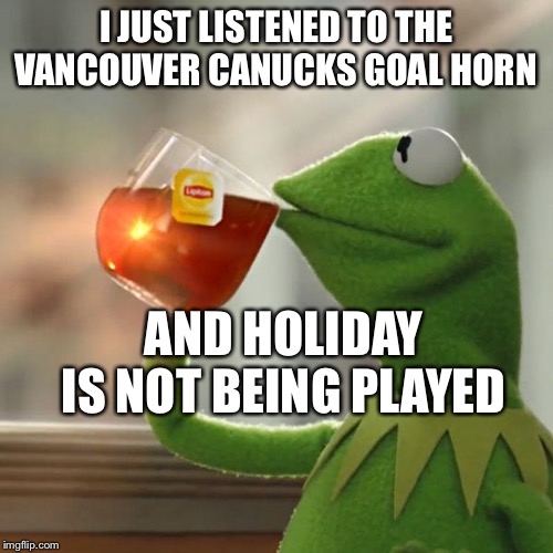 But That's None Of My Business Meme | I JUST LISTENED TO THE VANCOUVER CANUCKS GOAL HORN; AND HOLIDAY IS NOT BEING PLAYED | image tagged in memes,but thats none of my business,kermit the frog | made w/ Imgflip meme maker